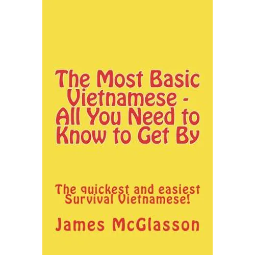 The Most Basic Vietnamese - All You Need to Know to Get By: The quickest and easiest Survival Vietnamese - Paperback