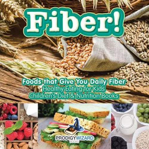Fiber! Foods That Give You Daily Fiber - Healthy Eating for Kids - Children's Diet & Nutrition Books - Paperback