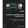 Building AI Applications with ChatGPT APIs: Master ChatGPT, Whisper, and DALL-E APIs by building ten innovative AI projects - Paperback