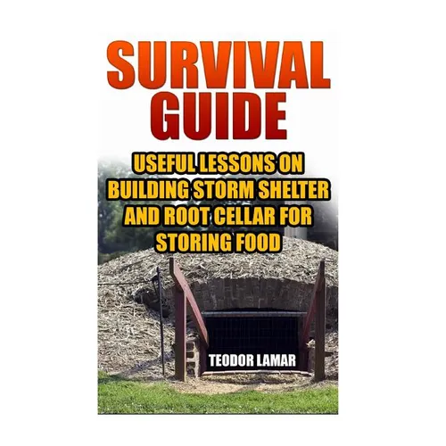 Survival Guide: Useful Lessons on Building Storm Shelter and Root Cellar For Storing Food - Paperback