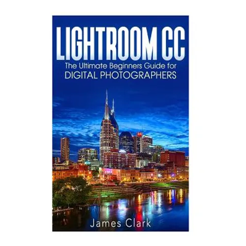 Lightroom CC: The Ultimate Beginners Guide for Digital Photographers - Paperback