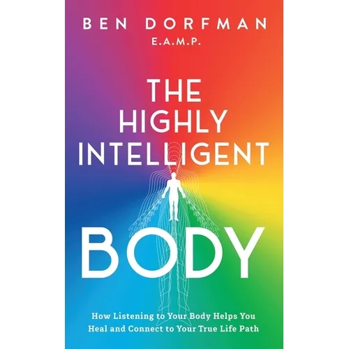 The Highly Intelligent Body: How Listening to Your Body Helps You Heal and Connect to Your True Life Path - Paperback