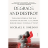 Degrade and Destroy: The Inside Story of the War Against the Islamic State, from Barack Obama to Donald Trump - Paperback