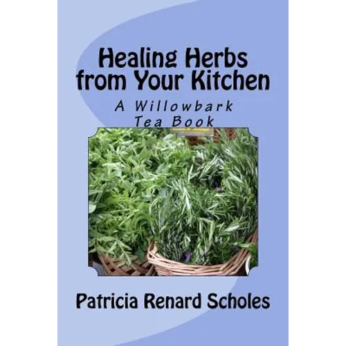 Healing Herbs from Your Kitchen: A Willowbark Tea Book - Paperback