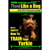 Yorkie, Yorkie Dog, Yorkie Training Think Like a Dog, But Don't Eat Your Poop! Yorkie Breed Expert Training: Here's EXACTLY How To TRAIN Your YORKIE - Paperback