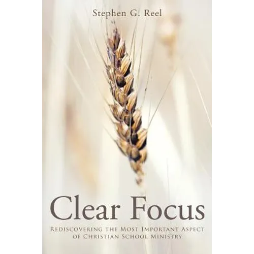 Clear Focus: Rediscovering the Most Important Aspect of Christian School Ministry - Paperback