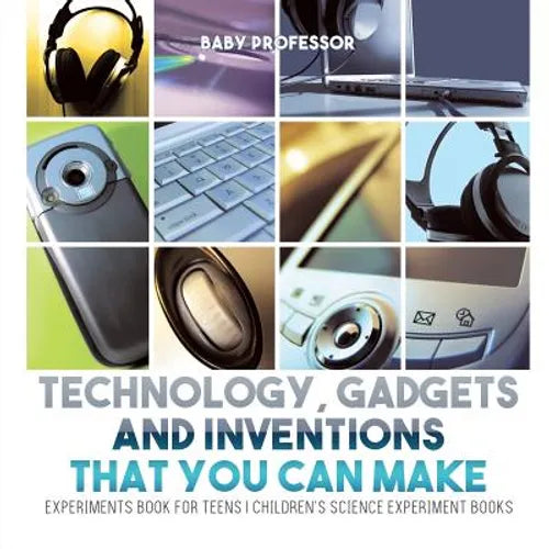 Technology, Gadgets and Inventions That You Can Make - Experiments Book for Teens Children's Science Experiment Books - Paperback