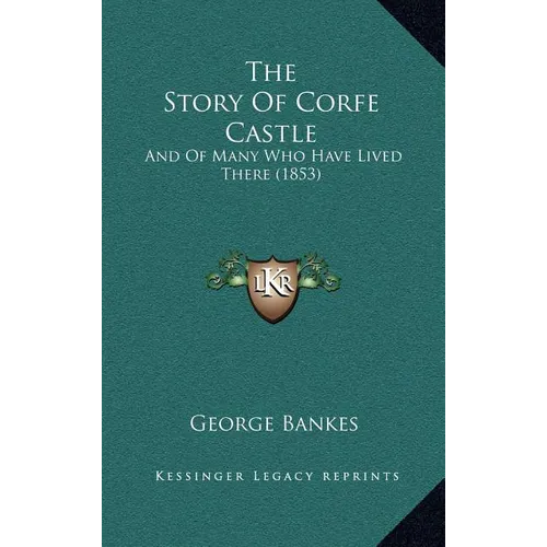 The Story Of Corfe Castle: And Of Many Who Have Lived There (1853) - Hardcover