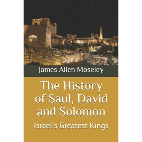 The History of Saul, David and Solomon: Israel's Greatest Kings - Paperback