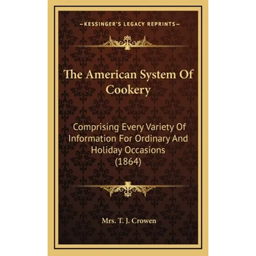 The American System Of Cookery: Comprising Every Variety Of Information For Ordinary And Holiday Occasions (1864) - Hardcover