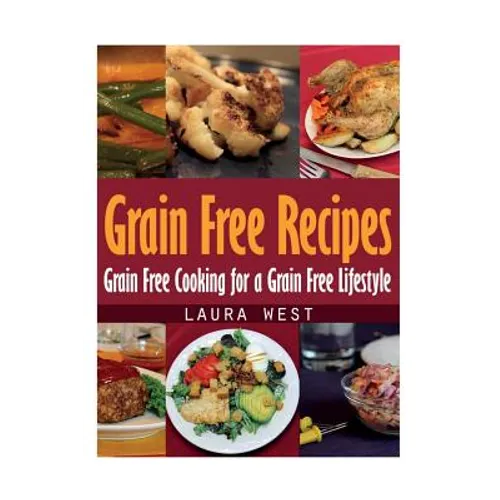 Grain Free Recipes: Grain Free Cooking for a Grain Free Lifestyle - Paperback