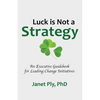 Luck is Not a Strategy: An Executive Guidebook for Leading Change Initiative - Paperback