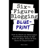 Six Figure Blogging Blueprint: How to Start an Amazingly Profitable Blog in the Next 60 Days (Even If You Have No Experience) - Paperback