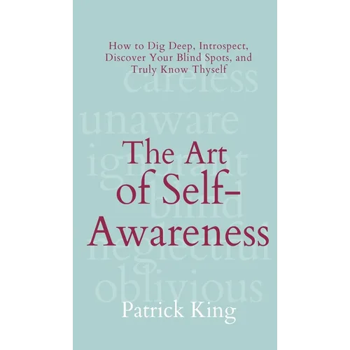 The Art of Self-Awareness: How to Dig Deep, Introspect, Discover Your Blind Spots, and Truly Know Thyself - Hardcover