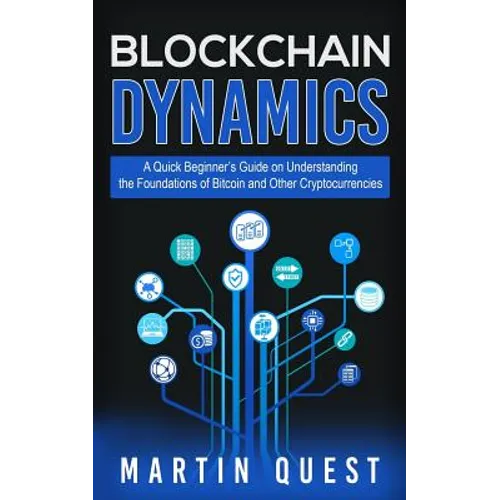 Blockchain Dynamics: A Quick Beginner's Guide on Understanding the Foundations of Bitcoin and Other Cryptocurrencies - Paperback