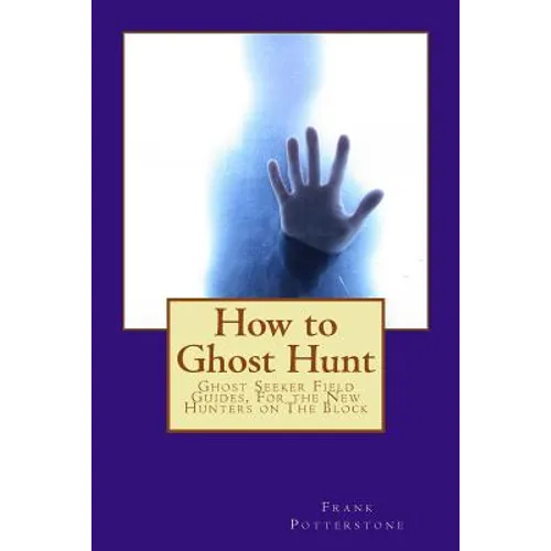 How to Ghost Hunt: Ghost Seeker Field Guides, For the New Hunters on The Block - Paperback