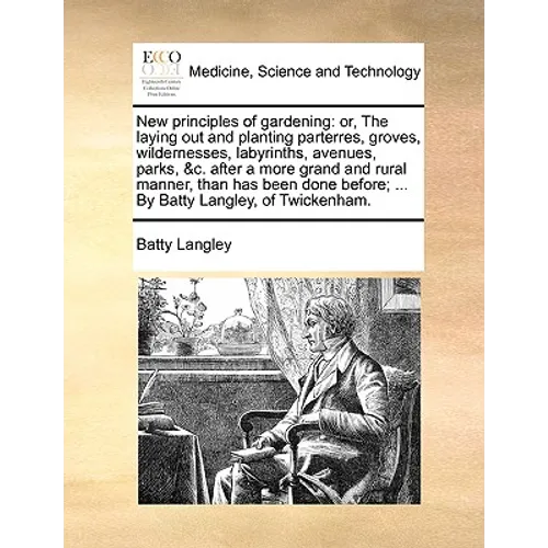 New Principles of Gardening: Or, the Laying Out and Planting Parterres, Groves, Wildernesses, Labyrinths, Avenues, Parks, &C. After a More Grand an - Paperback