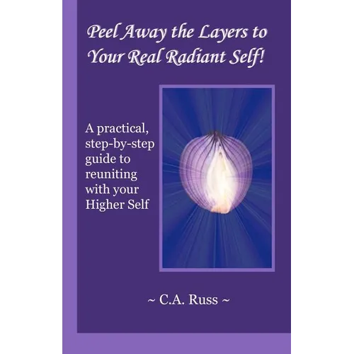 Peel Away the Layers to Your Real Radiant Self!: A practical, step-by-step guide to reuniting with your Higher Self - Paperback