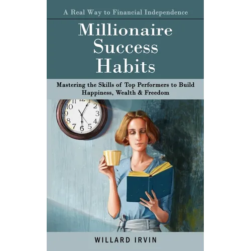 Millionaire Success Habits: A Real Way to Financial Independence (Mastering the Skills of Top Performers to Build Happiness, Wealth & Freedom) - Paperback
