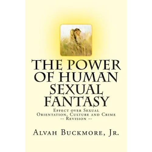 The Power of Human Sexual Fantasy: Effect over Sexual Orientation, Culture and Crime - Paperback