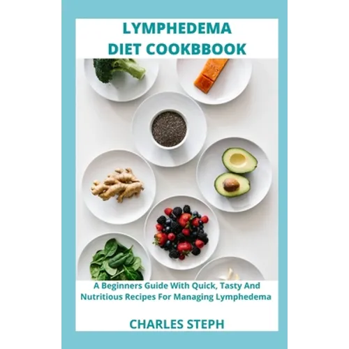 Lymphedema Diet and Cookbook: A Beginners Guide With Quick, Tasty And Nutritious Recipes For Managing Lymphedema - Paperback