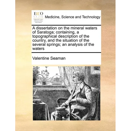 A dissertation on the mineral waters of Saratoga; containing, a topographical description of the country, and the situation of the several springs; an - Paperback