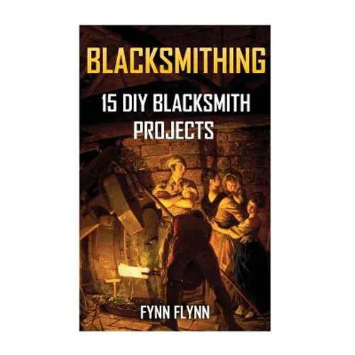 Blacksmithing: 15 DIY Blacksmith Projects - Paperback