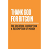 Thank God for Bitcoin: The Creation, Corruption and Redemption of Money - Paperback