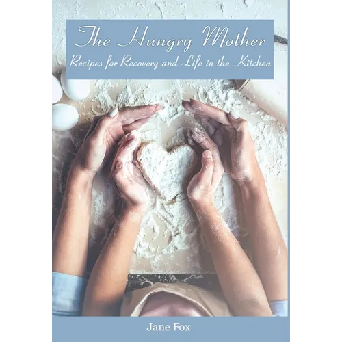 The Hungry Mother: Recipes for Recovery and Life in the Kitchen - Hardcover