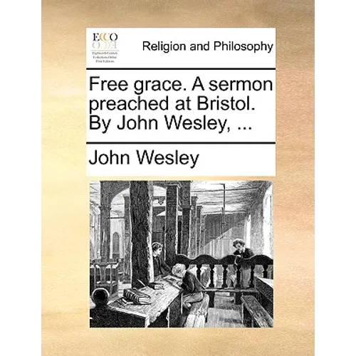 Free Grace. a Sermon Preached at Bristol. by John Wesley, ... - Paperback
