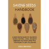 Saving Seeds Handbook: A Seed Saving Guide for Gardeners to Sow, Harvest, Clean, and Store Vegetable and Flower Seeds Plus Techniques To Get You Start - Paperback