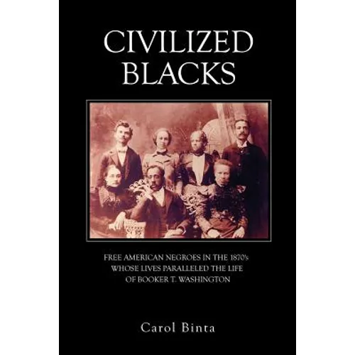 Civilized Blacks: Free American Negroes in the 1870's Whose Lives Paralleled the Life of Booker T. Washington - Paperback