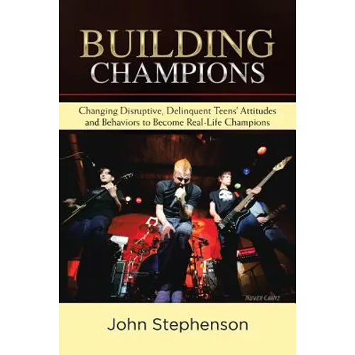 Building Champions: Changing Disruptive, Delinquent Teens' Attitudes and Behaviors to Become Real-Life Champions - Paperback