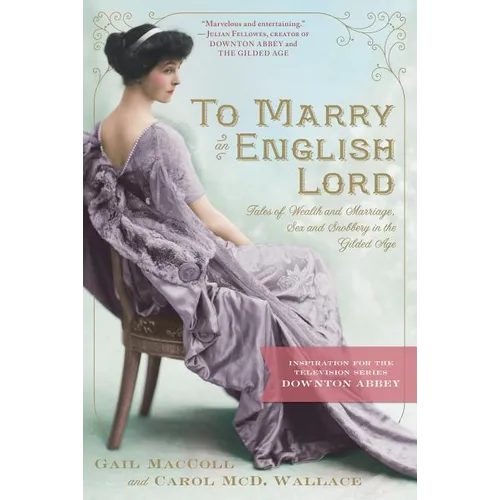To Marry an English Lord: Tales of Wealth and Marriage, Sex and Snobbery in the Gilded Age (an Inspiration for Downton Abbey) - Paperback