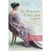 To Marry an English Lord: Tales of Wealth and Marriage, Sex and Snobbery in the Gilded Age (an Inspiration for Downton Abbey) - Paperback