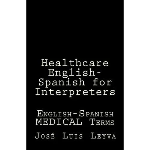 Healthcare English-Spanish for Interpreters: English-Spanish Medical Terms - Paperback