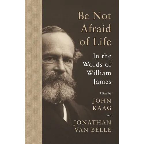 Be Not Afraid of Life: In the Words of William James - Hardcover