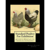 Standard Poultry For Exhibition: A Complete Manual of the Methods of Expert Poultry Exhibitors and Breeders - Paperback