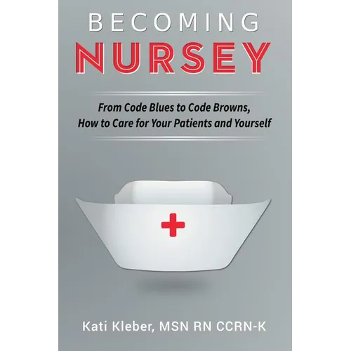 Becoming Nursey: From Code Blues to Code Browns, How to Care for Your Patients and Yourself - Paperback
