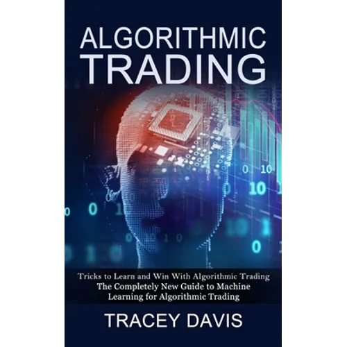Algorithmic Trading: Tricks to Learn and Win With Algorithmic Trading (The Completely New Guide to Machine Learning for Algorithmic Trading) - Paperback