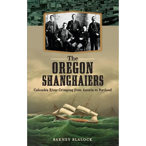 The Oregon Shanghaiers: Columbia River Crimping from Astoria to Portland - Hardcover