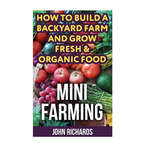 Mini Farming: How To Build A Backyard Farm And Grow Fresh & Organic Food - Paperback