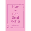 How to Be a Good Mother - Paperback