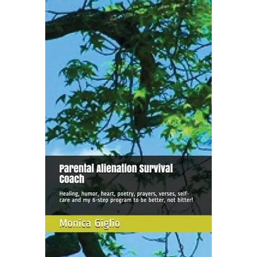 Parental Alienation Survival Coach: Healing, Humor, Heart, Poetry, Prayers, Verses, Self-Care and My 6-Step Program to Be Better, Not Bitter! - Paperback
