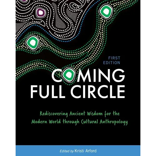 Coming Full Circle: Rediscovering Ancient Wisdom for the Modern World through Cultural Anthropology - Paperback