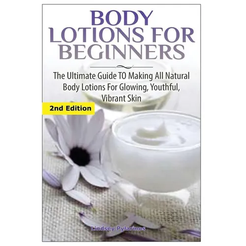 Body Lotions For Beginners: The Ultimate Guide to Making All Natural Body Lotions for Glowing, Youthful, Vibrant Skin - Paperback