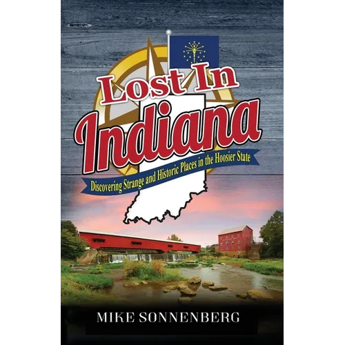 Lost In Indiana: Discovering Strange and Historic Places in the Hoosier State - Paperback