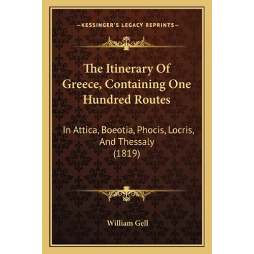The Itinerary Of Greece, Containing One Hundred Routes: In Attica, Boeotia, Phocis, Locris, And Thessaly (1819) - Paperback