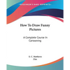 How To Draw Funny Pictures: A Complete Course In Cartooning - Paperback