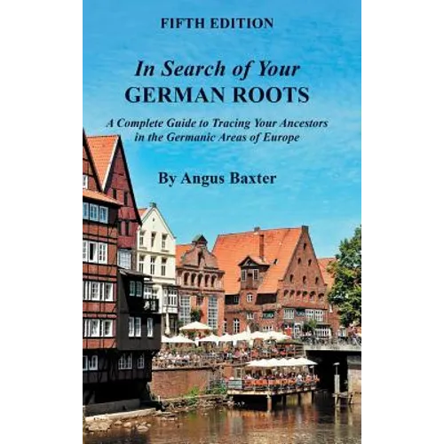 In Search of Your German Roots: A Complete Guide to Tracing Your Ancestors in the Germanic Areas of Europe - Hardcover